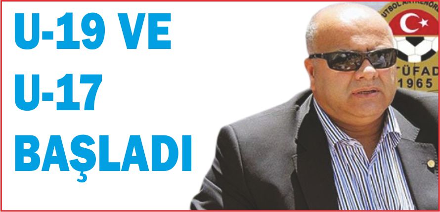 U-19 VE U-17 BAŞLADI