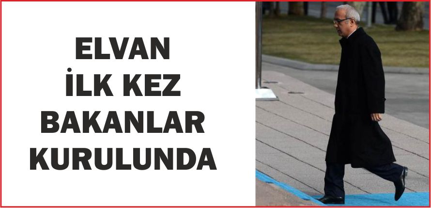 ELVAN İLK KEZ BAKANLAR KURULUNDA