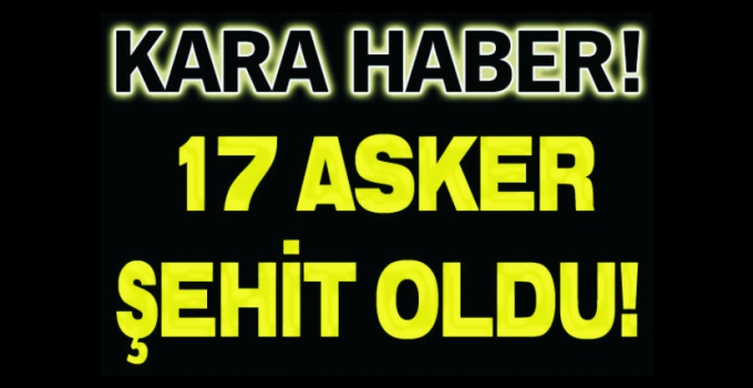 17 ASKER ŞEHİT OLDU!