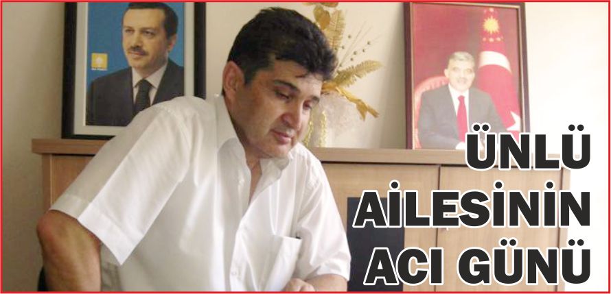 ÜNLÜ AİLESİNİN ACI GÜNÜ
