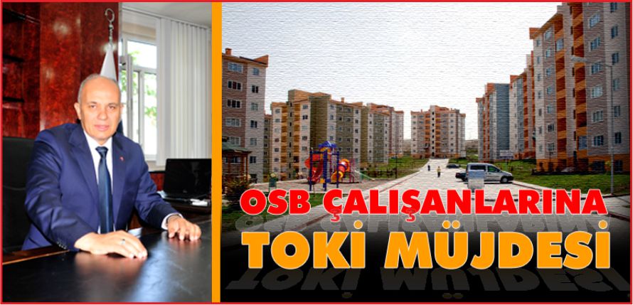 OSB  ÇALIŞANLARINA TOKİ MÜJDESİ