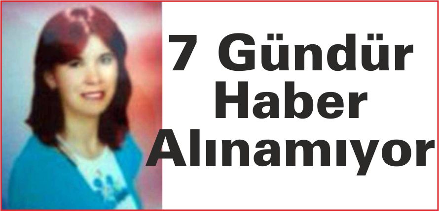 7 GÜNDÜR HABER ALINAMIYOR