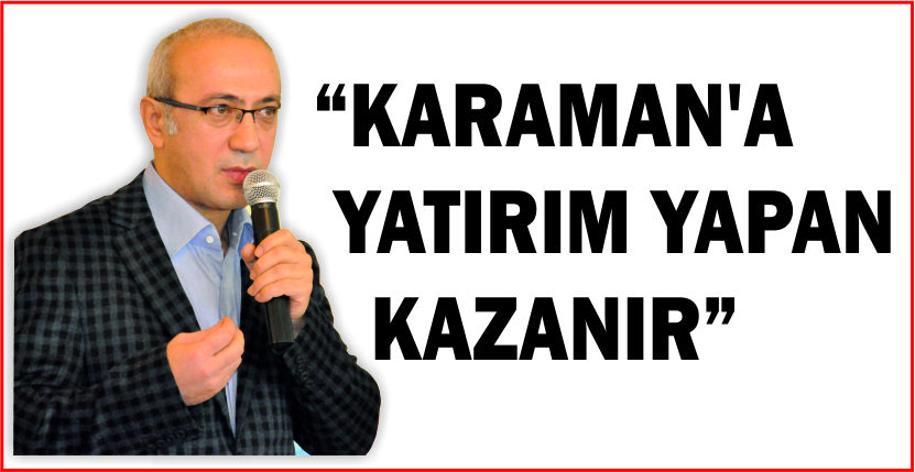 “KARAMAN’A YATIRIM YAPAN KAZANIR”