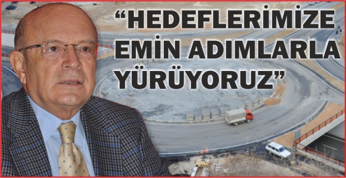 “HEDEFLERİMİZE EMİN ADIMLARLA YÜRÜYORUZ”