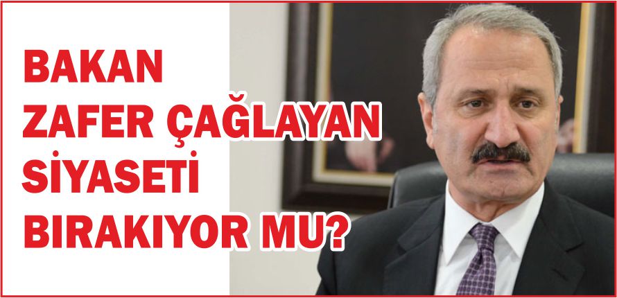 BAKAN ZAFER ÇAĞLAYAN SİYASETİ BIRAKIYOR MU?