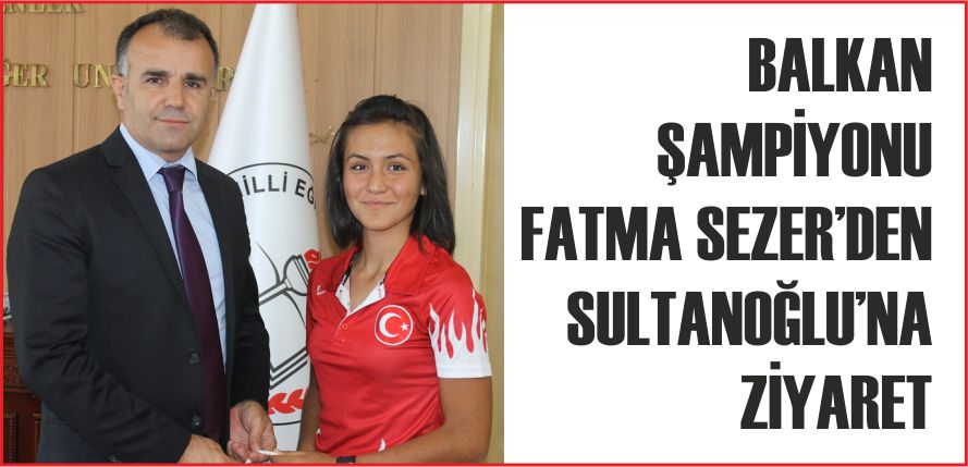 BALKAN ŞAMPİYONU FATMA SEZER’DEN SULTANOĞLU’NA ZİYARET