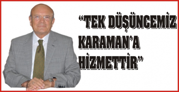 “TEK DÜŞÜNCEMİZ KARAMAN’A HİZMETTİR”