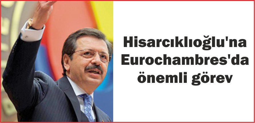HİSARCIKLIOĞLU\'NA EUROCHAMBRES\'DA ÖNEMLİ GÖREV