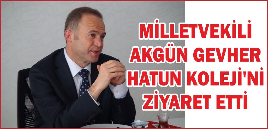 MİLLETVEKİLİ AKGÜN GEVHER HATUN KOLEJİ’Nİ ZİYARET ETTİ