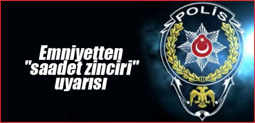 EMNİYETTEN "SAADET ZİNCİRİ" UYARISI