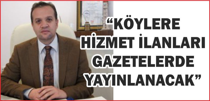 “KÖYLERE HİZMET İLANLARI GAZETELERDE YAYINLANACAK”