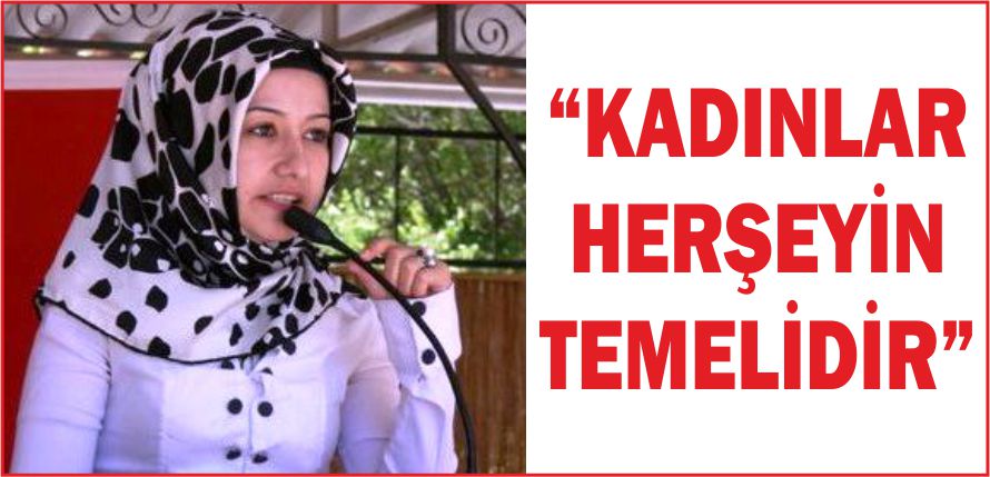 “KADINLAR HERŞEYİN TEMELİDİR”