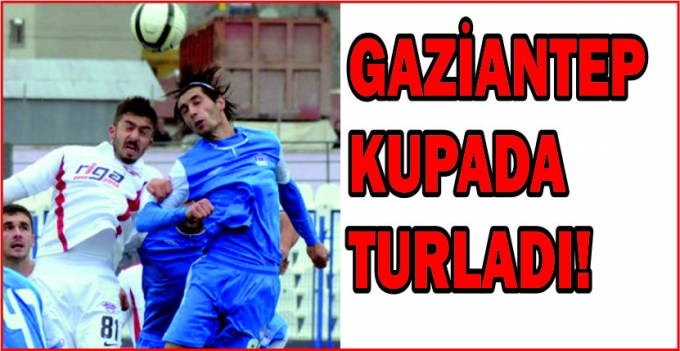 GAZİANTEP KUPADA TURLADI!