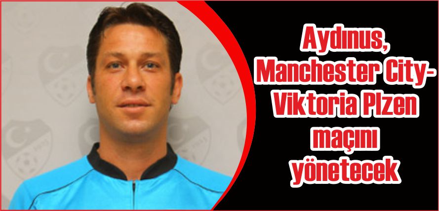 AYDINUS, MANCHESTER CİTY-VİKTORİA PLZEN MAÇINI YÖNETECEK