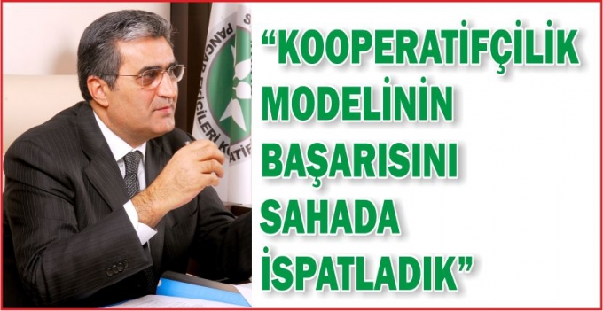 “KOOPERATİFÇİLİK MODELİNİN BAŞARISINI SAHADA İSPATLADIK”