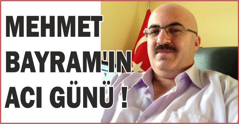 MEHMET BAYRAM’IN ACI GÜNÜ !