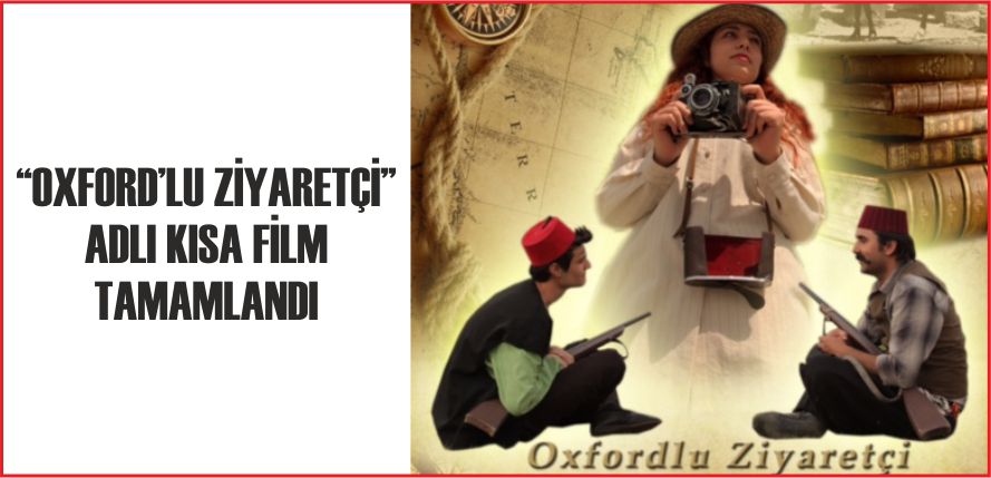 “OXFORD’LU ZİYARETÇİ” ADLI KISA FİLM TAMAMLANDI