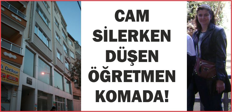 CAM SİLERKEN DÜŞEN ÖĞRETMEN KOMADA!