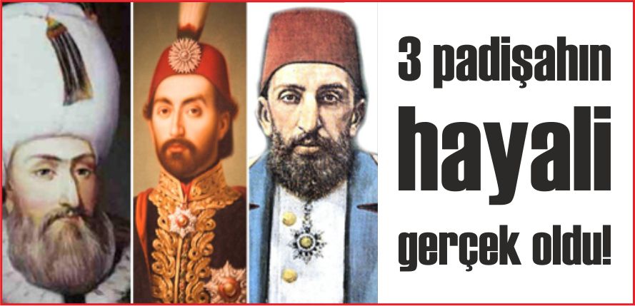 3 PADİŞAHIN HAYALİ GERÇEK OLDU!