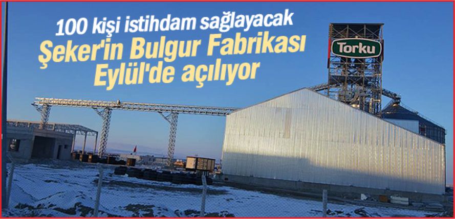 ŞEKER'İN BULGUR FABRİKASI EYLÜL'DE AÇILIYOR