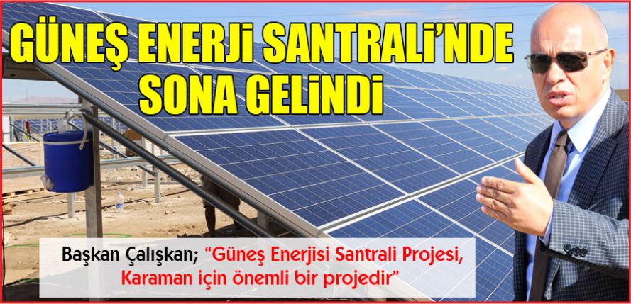 GÜNEŞ ENERJİSİ SANTRALİNDE SONA GELİNDİ