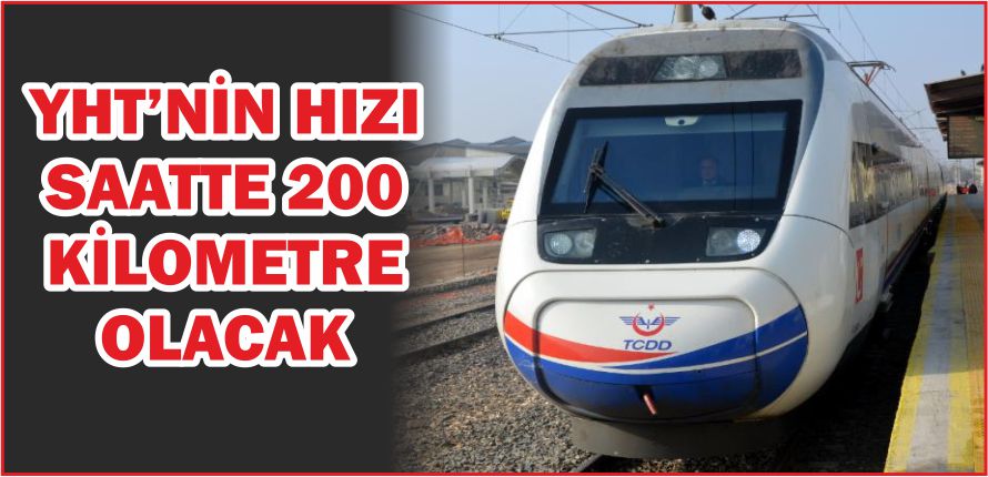 YHT\'NİN HIZI SAATTE 200 KİLOMETRE OLACAK