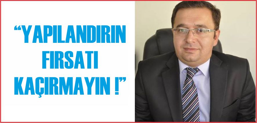 “YAPILANDIRIN FIRSATI KAÇIRMAYIN !”