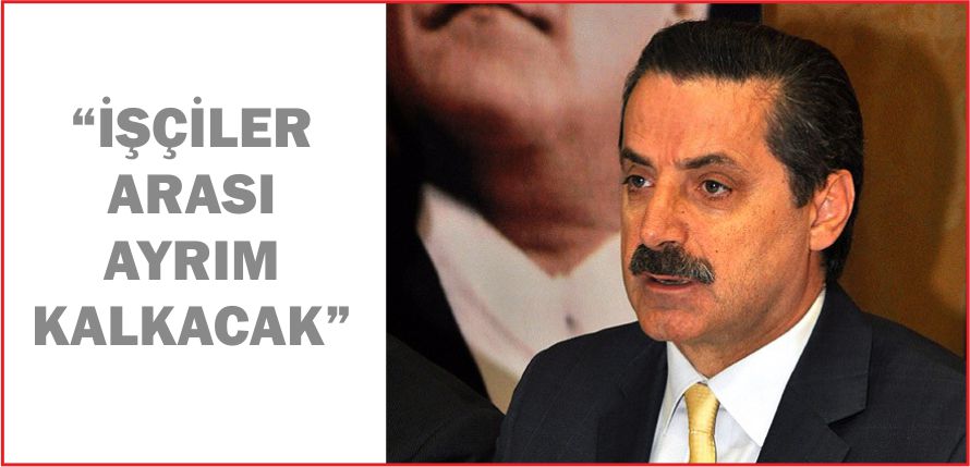 “İŞÇİLER ARASI AYRIM KALKACAK”