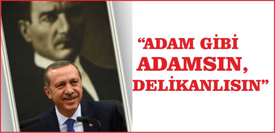 “ADAM GİBİ ADAMSIN, DELİKANLISIN”