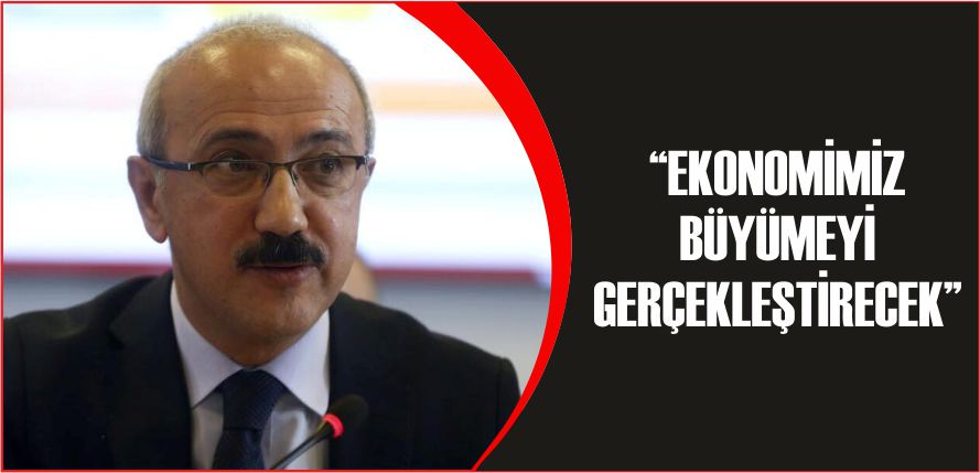 “EKONOMİMİZ BÜYÜMEYİ GERÇEKLEŞTİRECEK”
