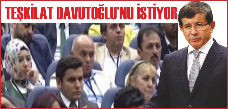 TEŞKİLAT DAVUTOĞLU’NU İSTİYOR