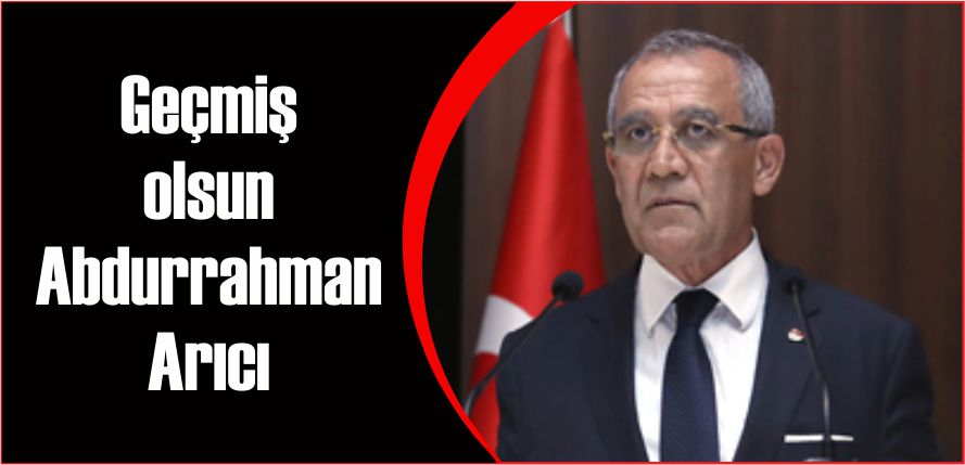 GEÇMİŞ OLSUN ABDURRAHMAN ARICI