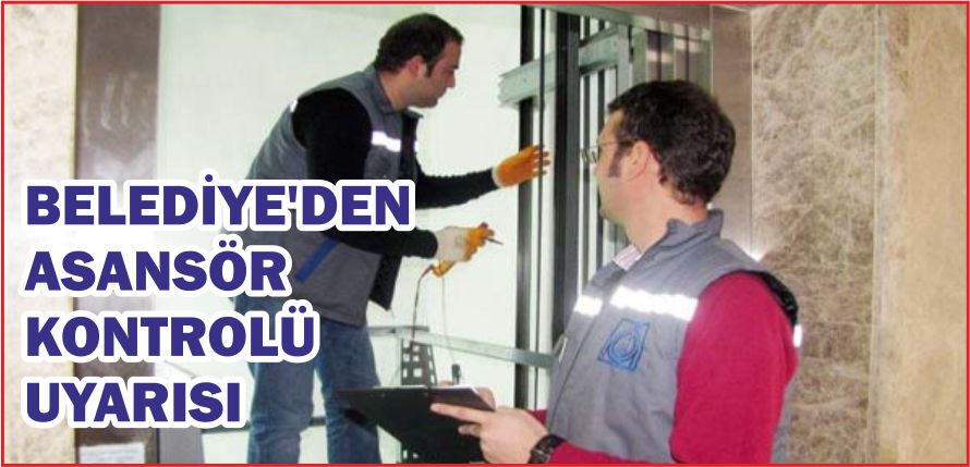 BELEDİYE’DEN  ASANSÖR KONTROLÜ UYARISI