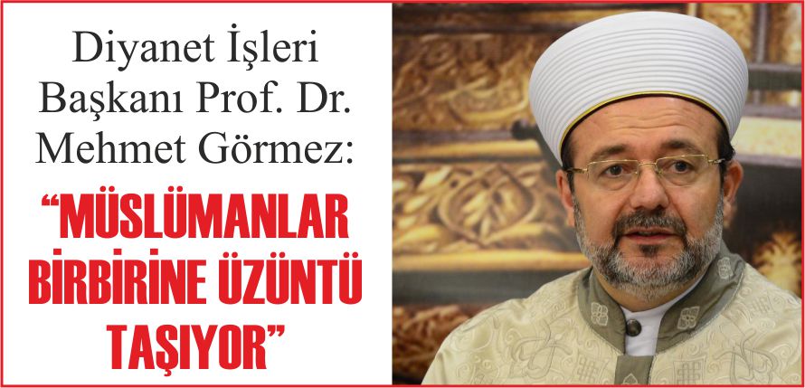 “MÜSLÜMANLAR BİRBİRİNE ÜZÜNTÜ TAŞIYOR”