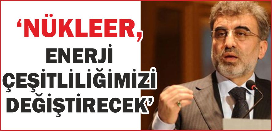\'NÜKLEER, ENERJİ ÇEŞİTLİLİĞİMİZİ DEĞİŞTİRECEK\'