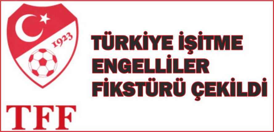 TÜRKİYE İŞİTME ENGELLİLER FİKSTÜRÜ ÇEKİLDİ