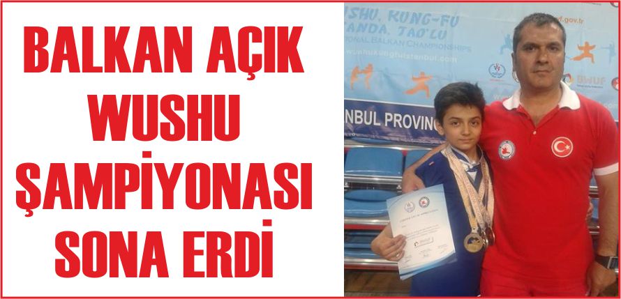 BALKAN AÇIK WUSHU ŞAMPİYONASI SONA ERDİ