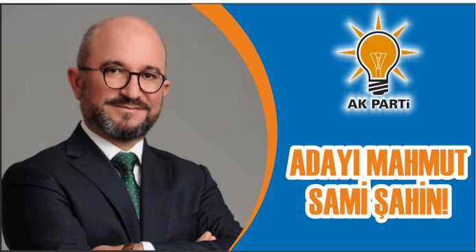 AK PARTİ’NİN ADAYI MAHMUT SAMİ ŞAHİN!