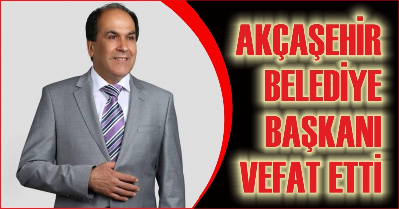 AKÇAŞEHİR BELEDİYE  BAŞKANI VEFAT ETTİ