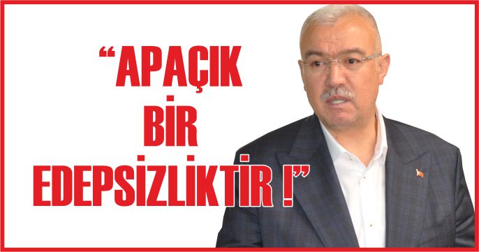 “APAÇIK BİR EDEPSİZLİKTİR !”