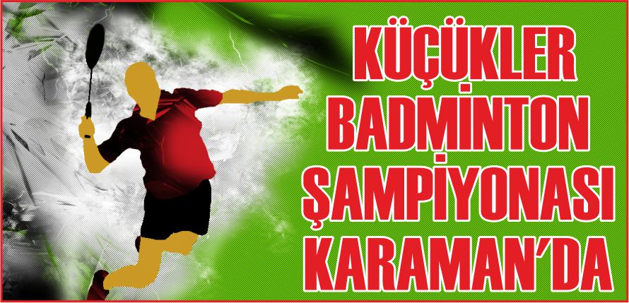 KÜÇÜKLER BADMİNTON ŞAMPİYONASI KARAMAN’DA