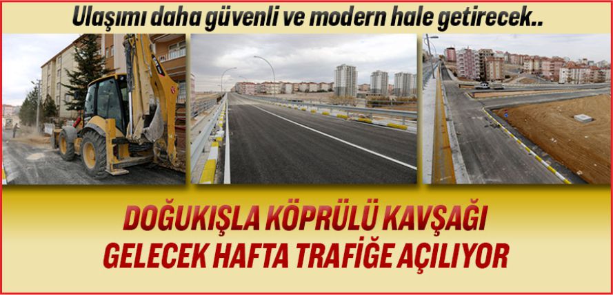 DOĞUKIŞLA KÖPRÜLÜ KAVŞAĞI TRAFİĞE AÇILIYOR