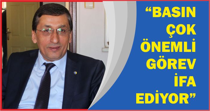 “BASIN ÇOK ÖNEMLİ GÖREV İFA EDİYOR”