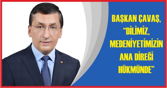 BAŞKAN ÇAVAŞ, “DİLİMİZ, MEDENİYETİMİZİN ANA DİREĞİ HÜKMÜNDE”