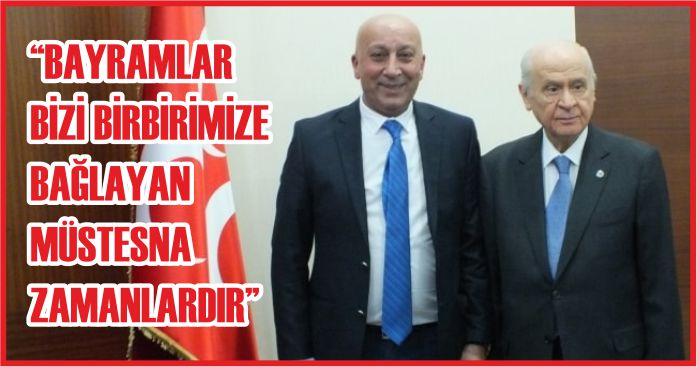 “BAYRAMLAR BİZİ BİRBİRİMİZE BAĞLAYAN MÜSTESNA ZAMANLARDIR”