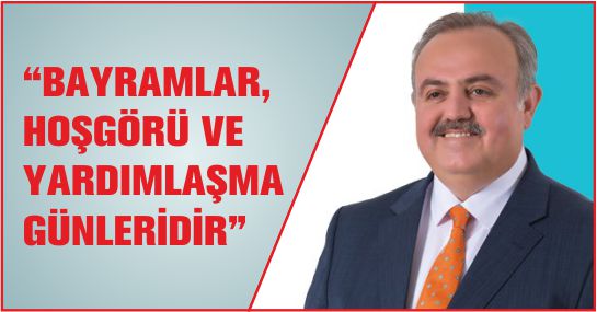 “BAYRAMLAR, HOŞGÖRÜ VE YARDIMLAŞMA GÜNLERİDİR”