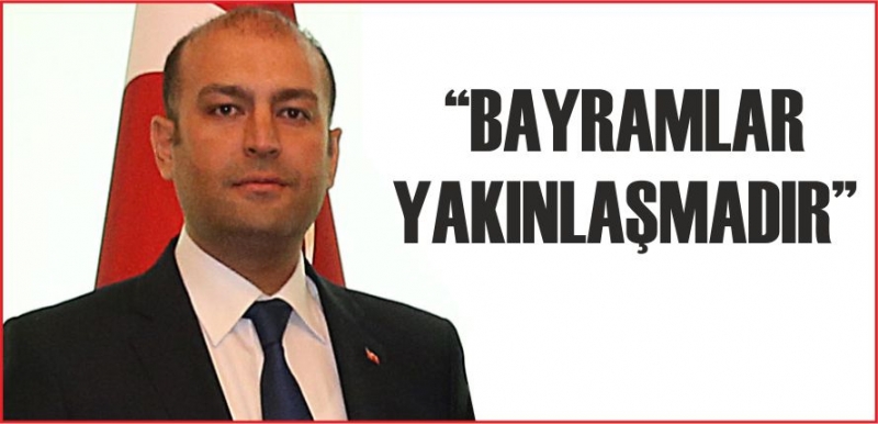 “BAYRAMLAR YAKINLAŞMADIR”