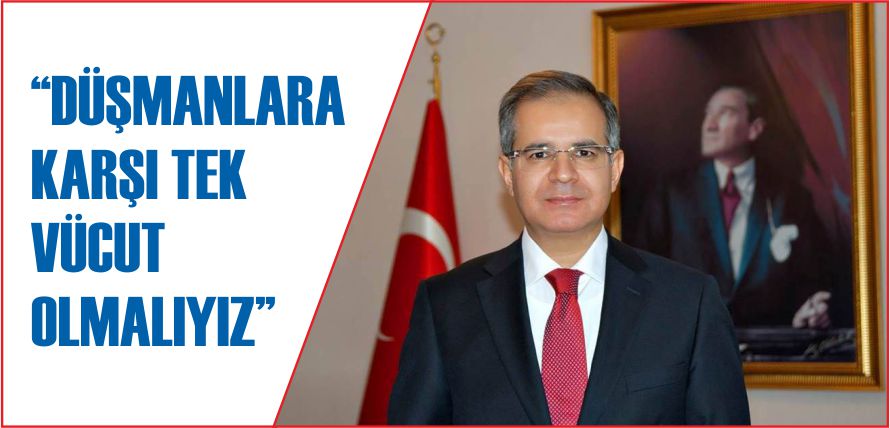 “DÜŞMANLARA KARŞI TEK VÜCUT OLMALIYIZ”