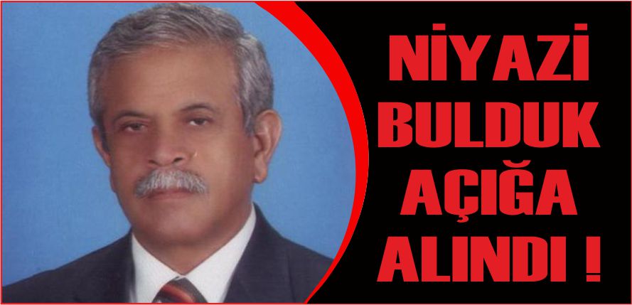 NİYAZİ BULDUK AÇIĞA ALINDI !