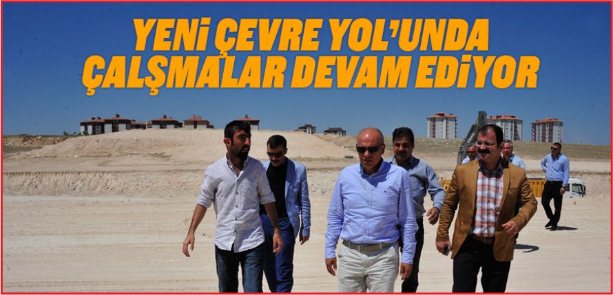 YENİ ÇEVRE YOL’UNDA ÇALŞMALAR DEVAM EDİYOR